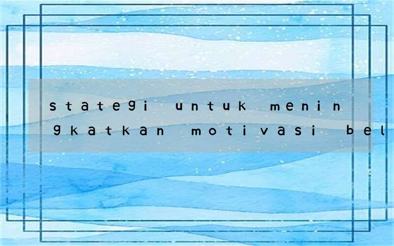 stategi untuk meningkatkan motivasi belajar bahasa inggris